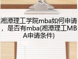 湘潭理工学院mba如何申请，是否有mba(湘潭理工MBA申请条件)