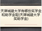 天津城建大学有哪些奖学金和助学金呢(天津城建大学奖助学金)