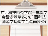 广西科技师范学院一年奖学金最多能拿多少(广西科技师范学院奖学金最高多少)