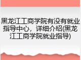 黑龙江工商学院有没有就业指导中心，详细介绍(黑龙江工商学院就业指导)