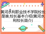 黄河水利职业技术学院校长是谁,校长基本介绍(黄河水利校长简介)