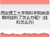 西安理工大学高科学院就读期间挂科了怎么办呢？(挂科怎么办)