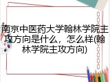 南京中医药大学翰林学院主攻方向是什么，怎么样(翰林学院主攻方向)