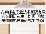 安徽邮电职业技术学院有没有在职研究生，如何申请(安徽邮电在职研究生申请)