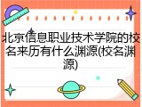 北京信息职业技术学院的校名来历有什么渊源(校名渊源)
