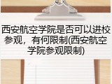 西安航空学院是否可以进校参观，有何限制(西安航空学院参观限制)
