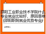 邵阳工业职业技术学院什么专业就业比较好，原因是啥(邵阳职院就业优势专业)