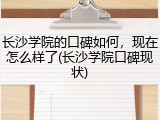 长沙学院的口碑如何，现在怎么样了(长沙学院口碑现状)
