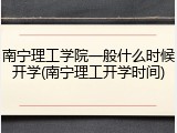 南宁理工学院一般什么时候开学(南宁理工开学时间)