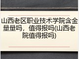 山西老区职业技术学院含金量量吗，值得报吗(山西老院值得报吗)