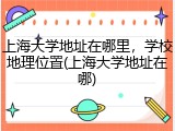 上海大学地址在哪里，学校地理位置(上海大学地址在哪)