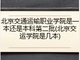 北京交通运输职业学院是一本还是本科第二批(北京交运学院是几本)