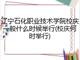 辽宁石化职业技术学院校庆一般什么时候举行(校庆何时举行)