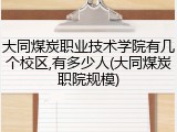 大同煤炭职业技术学院有几个校区,有多少人(大同煤炭职院规模)