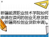 新疆能源职业技术学院如何申请在读间的创业无息贷款(新疆高校创业贷款申请)