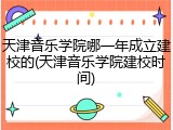 天津音乐学院哪一年成立建校的(天津音乐学院建校时间)