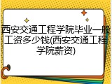 西安交通工程学院毕业一般工资多少钱(西安交通工程学院薪资)