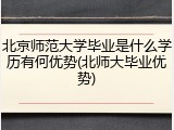北京师范大学毕业是什么学历有何优势(北师大毕业优势)