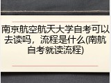 南京航空航天大学自考可以去读吗，流程是什么(南航自考就读流程)