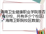 海南卫生健康职业学院是否有分校，共有多少个校区(海南卫职院校区数量)