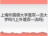 上海外国语大学是双一流大学吗?(上外是双一流吗)