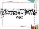 黑龙江三江美术职业学院一般什么时候开学(开学时间查询)