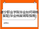 遂宁职业学院毕业如何调档案呢(毕业档案调取指南)