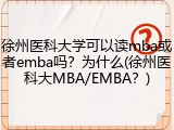 徐州医科大学可以读mba或者emba吗？为什么(徐州医科大MBA/EMBA？)