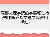 成都文理学院的学费和住宿费明细(成都文理学院费用明细)