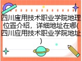 四川应用技术职业学院地理位置介绍，详细地址在哪(四川应用技术职业学院地址)