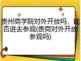 贵州商学院对外开放吗，能否进去参观(贵商对外开放参观吗)