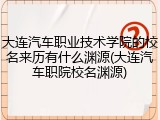 大连汽车职业技术学院的校名来历有什么渊源(大连汽车职院校名渊源)
