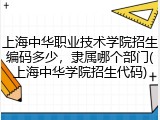 上海中华职业技术学院招生编码多少，隶属哪个部门(上海中华学院招生代码)