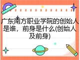 广东南方职业学院的创始人是谁，前身是什么(创始人及前身)