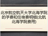 北京航空航天大学北海学院的学费和住宿费明细(北航北海学院费用)