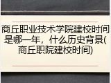 商丘职业技术学院建校时间是哪一年，什么历史背景(商丘职院建校时间)