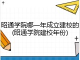 昭通学院哪一年成立建校的(昭通学院建校年份)