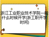 浙江工业职业技术学院一般什么时候开学(浙工职开学时间)