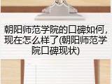 朝阳师范学院的口碑如何，现在怎么样了(朝阳师范学院口碑现状)