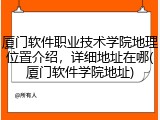 厦门软件职业技术学院地理位置介绍，详细地址在哪(厦门软件学院地址)