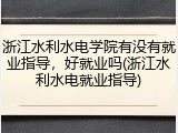 浙江水利水电学院有没有就业指导，好就业吗(浙江水利水电就业指导)