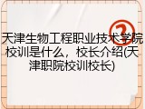 天津生物工程职业技术学院校训是什么，校长介绍(天津职院校训校长)