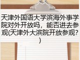 天津外国语大学滨海外事学院对外开放吗，能否进去参观(天津外大滨院开放参观？)