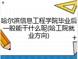 哈尔滨信息工程学院毕业后一般能干什么呢(哈工院就业方向)