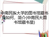 中南民族大学的图书馆藏书量如何，简介(中南民大图书馆藏书量)