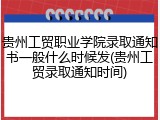 贵州工贸职业学院录取通知书一般什么时候发(贵州工贸录取通知时间)