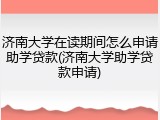 济南大学在读期间怎么申请助学贷款(济南大学助学贷款申请)