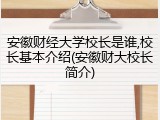 安徽财经大学校长是谁,校长基本介绍(安徽财大校长简介)
