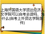 上海外国语大学贤达经济人文学院可以自考去读吗，为什么(自考上外贤达学院条件)