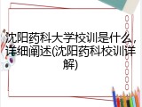 沈阳药科大学校训是什么，详细阐述(沈阳药科校训详解)